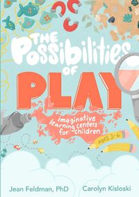 Cover image for The Possibilities of Play: Imaginative Learning Centers for Children Ages 3-6