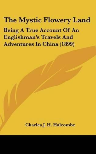 The Mystic Flowery Land: Being a True Account of an Englishman's Travels and Adventures in China (1899)