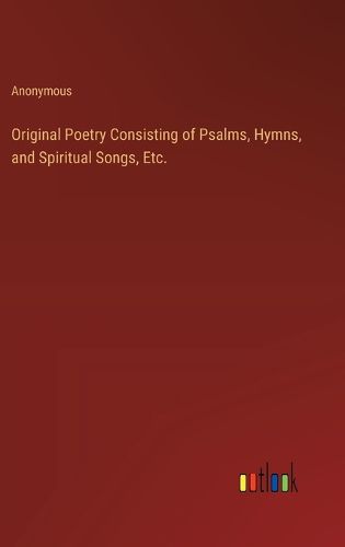 Cover image for Original Poetry Consisting of Psalms, Hymns, and Spiritual Songs, Etc.