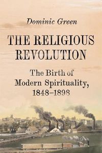 Cover image for The Religious Revolution: The Birth of Modern Spirituality, 1848-1898
