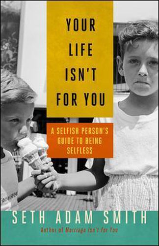 Your Life Isn't for You: A Selfish Persons Guide to Being Selfless