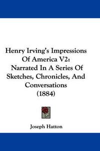 Cover image for Henry Irving's Impressions of America V2: Narrated in a Series of Sketches, Chronicles, and Conversations (1884)