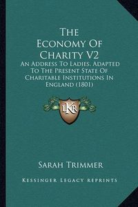 Cover image for The Economy of Charity V2: An Address to Ladies, Adapted to the Present State of Charitable Institutions in England (1801)