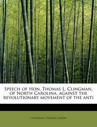 Cover image for Speech of Hon. Thomas L. Clingman, of North Carolina, Against the Revolutionary Movement of the Anti