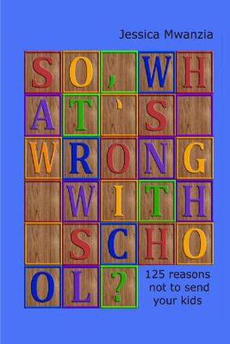 Cover image for So, What's Wrong with School? 125 Reasons Not to Send Your Kids.