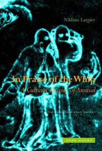 Cover image for In Praise of the Whip: A Cultural History of Arousal