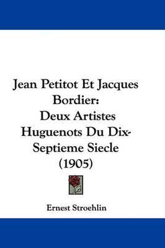 Cover image for Jean Petitot Et Jacques Bordier: Deux Artistes Huguenots Du Dix-Septieme Siecle (1905)