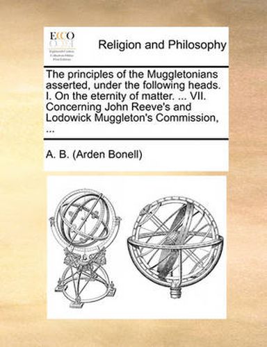 Cover image for The Principles of the Muggletonians Asserted, Under the Following Heads. I. on the Eternity of Matter. ... VII. Concerning John Reeve's and Lodowick Muggleton's Commission, ...