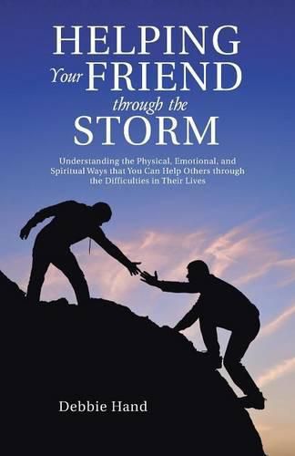 Cover image for Helping Your Friend through the Storm: Understanding the Physical, Emotional, and Spiritual Ways that You Can Help Others through the Difficulties in Their Lives