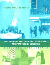 Cover image for Implementing Health-Protective Features and Practices in Buildings: Workshop Proceedings - Federal Facilities Council Technical Report Number 148