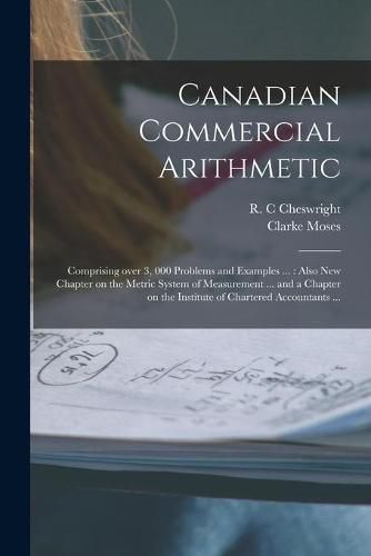 Canadian Commercial Arithmetic [microform]: Comprising Over 3, 000 Problems and Examples ...: Also New Chapter on the Metric System of Measurement ... and a Chapter on the Institute of Chartered Accountants ...