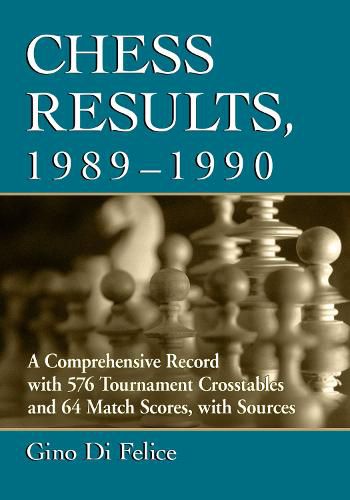 Chess Results, 1989-1990: A Comprehensive Record with 576 Tournament Crosstables and 64 Match Scores, with Sources