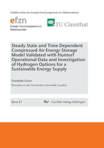 Cover image for Steady State and Time Dependent Compressed Air Energy Storage Model Validated with Huntorf Operational Data and Investigation of Hydrogen Options for a Sustainable Energy Supply