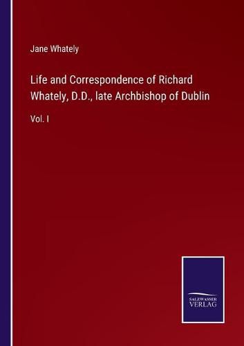 Life and Correspondence of Richard Whately, D.D., late Archbishop of Dublin: Vol. I