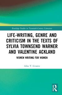 Cover image for Life-Writing, Genre and Criticism in the Texts of Sylvia Townsend Warner and Valentine Ackland: Women Writing for Women