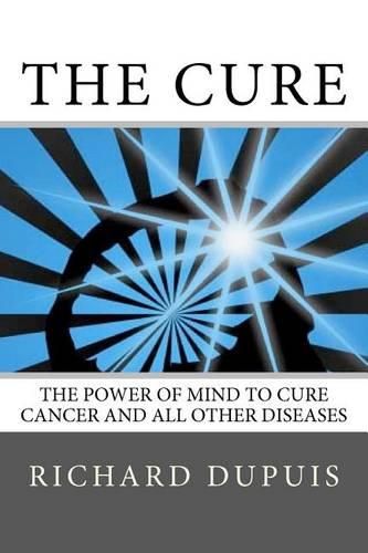 Cover image for The Cure: The Power of Mind to Cure Cancer and All Other Diseases