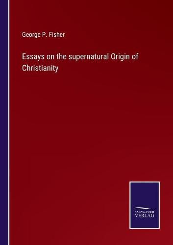 Essays on the supernatural Origin of Christianity