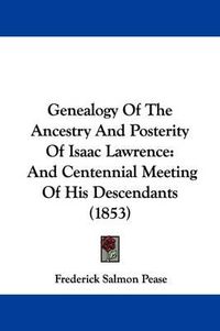 Cover image for Genealogy Of The Ancestry And Posterity Of Isaac Lawrence: And Centennial Meeting Of His Descendants (1853)