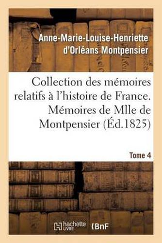 Collection Des Memoires Relatifs A l'Histoire de France 41-43. Memoires de Mlle de Montpensier. 4