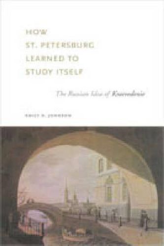 Cover image for How St. Petersburg Learned to Study Itself: The Russian Idea of Kraevedenie