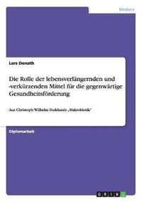 Cover image for Die Rolle der lebensverlangernden und -verkurzenden Mittel fur die gegenwartige Gesundheitsfoerderung: Aus Christoph Wilhelm Hufelands  Makrobiotik