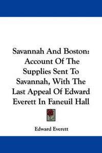 Cover image for Savannah and Boston: Account of the Supplies Sent to Savannah, with the Last Appeal of Edward Everett in Faneuil Hall