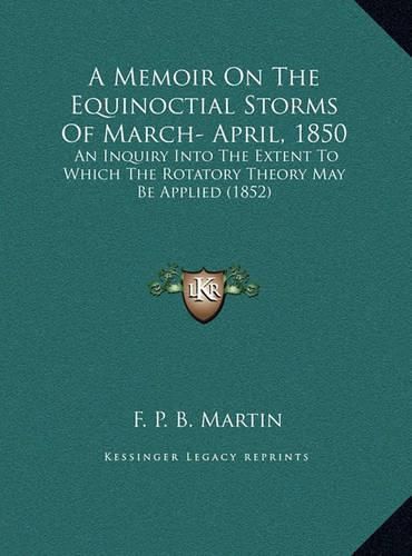 Cover image for A Memoir on the Equinoctial Storms of March- April, 1850: An Inquiry Into the Extent to Which the Rotatory Theory May Be Applied (1852)