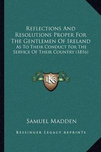 Cover image for Reflections and Resolutions Proper for the Gentlemen of Ireland: As to Their Conduct for the Service of Their Country (1816)