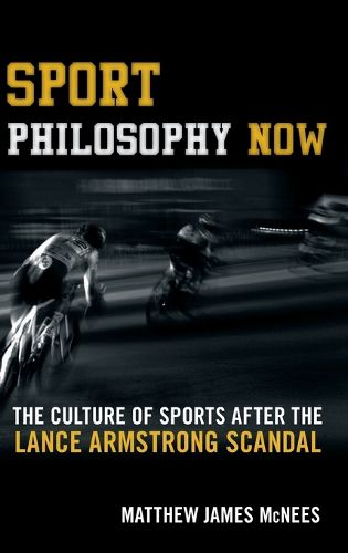 Cover image for Sport Philosophy Now: The Culture of Sports after the Lance Armstrong Scandal