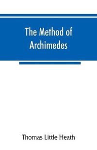 Cover image for The method of Archimedes, recently discovered by Heiberg; a supplement to the Works of Archimedes, 1897