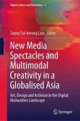 Cover image for New Media Spectacles and Multimodal Creativity in a Globalised Asia: Art, Design and Activism in the Digital Humanities Landscape