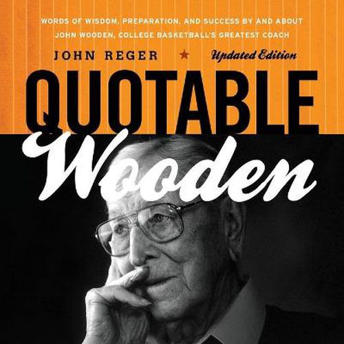 Quotable Wooden: Words of Wisdom, Preparation, and Success By and About John Wooden, College Basketball's Greatest Coach