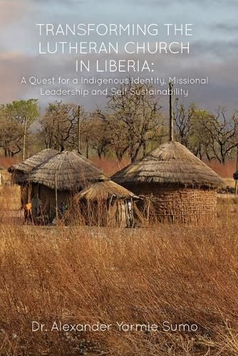 Cover image for Transforming the Lutheran Church in Liberia: A Quest for a Indigenous Identity, Missional Leadership and Self Sustainability