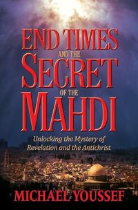 Cover image for END TIMES AND THE SECRET OF THE MAHDI: Unlocking the Mystery of Revelation and the Antichrist