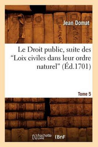 Cover image for Le Droit Public, Suite Des Loix Civiles Dans Leur Ordre Naturel. Tome 5 (Ed.1701)