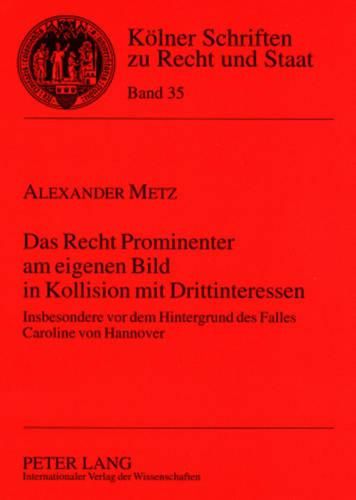 Das Recht Prominenter Am Eigenen Bild in Kollision Mit Drittinteressen: Insbesondere VOR Dem Hintergrund Des Falles Caroline Von Hannover