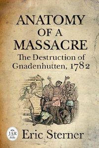 Cover image for Anatomy of a Massacre: The Destruction of Gnadenhutten, 1782