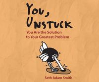 Cover image for You, Unstuck: You Are the Solution to Your Greatest Problem