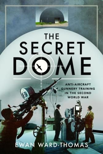 Cover image for The Secret Dome: Anti-Aircraft Gunnery Training in the Second World War