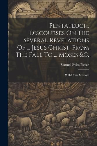 Pentateuch. Discourses On The Several Revelations Of ... Jesus Christ, From The Fall To ... Moses &c.