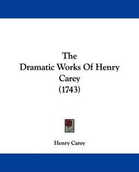 Cover image for The Dramatic Works Of Henry Carey (1743)