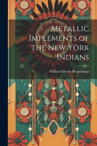 Cover image for Metallic Implements of the New York Indians