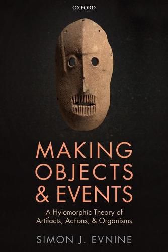 Making Objects and Events: A Hylomorphic Theory of Artifacts, Actions, and Organisms