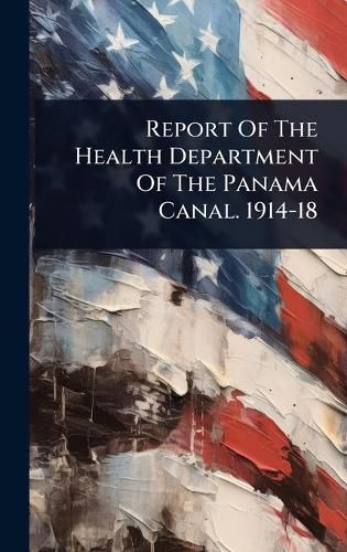 Cover image for Report Of The Health Department Of The Panama Canal. 1914-18