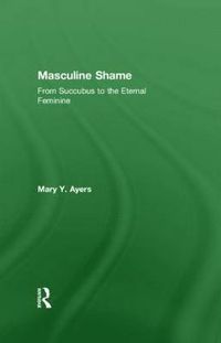 Cover image for Masculine Shame: From Succubus to the Eternal Feminine