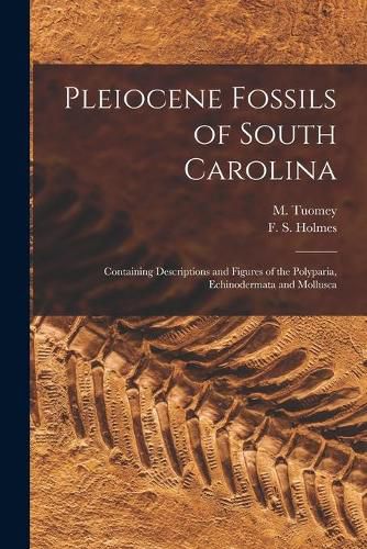 Pleiocene Fossils of South Carolina: Containing Descriptions and Figures of the Polyparia, Echinodermata and Mollusca