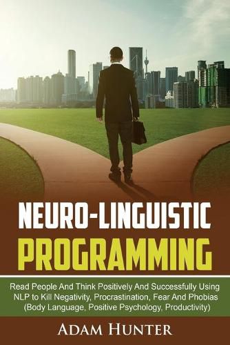 Cover image for Neurolinguistic Programming: Read People And Think Positively And Successfully Using NLP to Kill Negativity, Procrastination, Fear And Phobias (Body Language, Positive Psychology, Productivity)