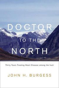 Cover image for Doctor to the North: Thirty Years Treating Heart Disease among the Inuit