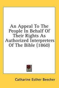 Cover image for An Appeal to the People in Behalf of Their Rights as Authorized Interpreters of the Bible (1860)