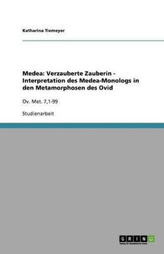 Medea: Verzauberte Zauberin - Interpretation des Medea-Monologs in den Metamorphosen des Ovid